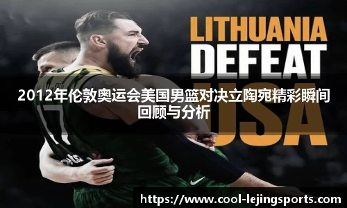 2012年伦敦奥运会美国男篮对决立陶宛精彩瞬间回顾与分析